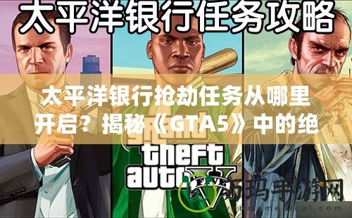 太平洋銀行搶劫任務(wù)從哪里開啟？揭秘《GTA5》中的絕密任務(wù)與最佳攻略！