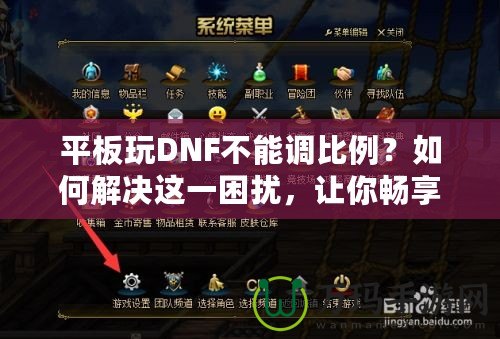 平板玩DNF不能調(diào)比例？如何解決這一困擾，讓你暢享完美游戲體驗(yàn)！