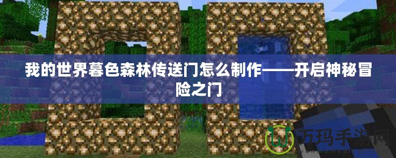 我的世界暮色森林傳送門怎么制作——開啟神秘冒險(xiǎn)之門