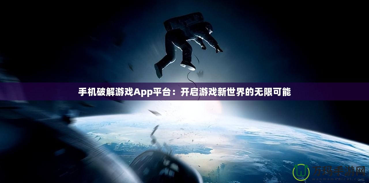 手機破解游戲App平臺：開啟游戲新世界的無限可能