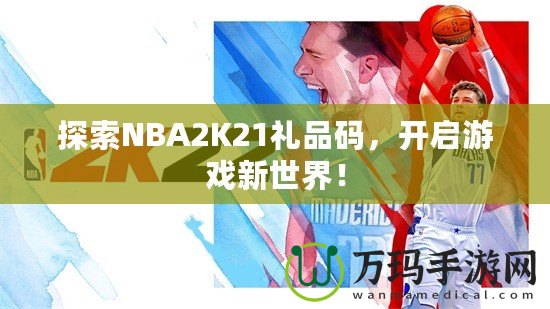 探索NBA2K21禮品碼，開啟游戲新世界！