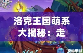 洛克王國萌系大揭秘：走進童話般的奇幻冒險世界