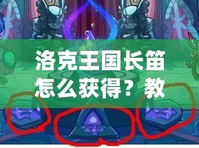 洛克王國長笛怎么獲得？教你快速獲得夢幻樂器的全攻略