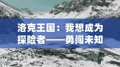 洛克王國：我想成為探險(xiǎn)者——勇闖未知，成就非凡人生！