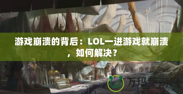 游戲崩潰的背后：LOL一進(jìn)游戲就崩潰，如何解決？