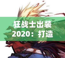 狂戰(zhàn)士出裝2020：打造最強(qiáng)戰(zhàn)斗力，突破極限戰(zhàn)場(chǎng)！