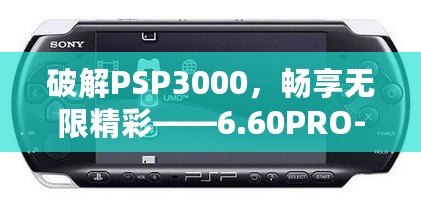 破解PSP3000，暢享無限精彩——6.60PRO-C固件安裝教程