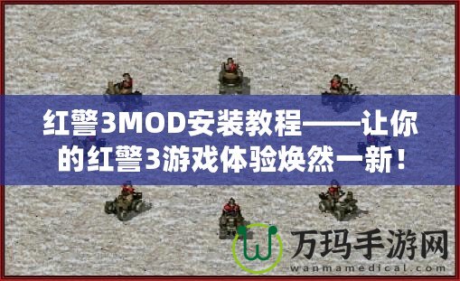 紅警3MOD安裝教程——讓你的紅警3游戲體驗(yàn)煥然一新！