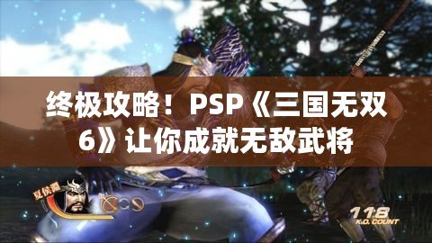 終極攻略！PSP《三國無雙6》讓你成就無敵武將