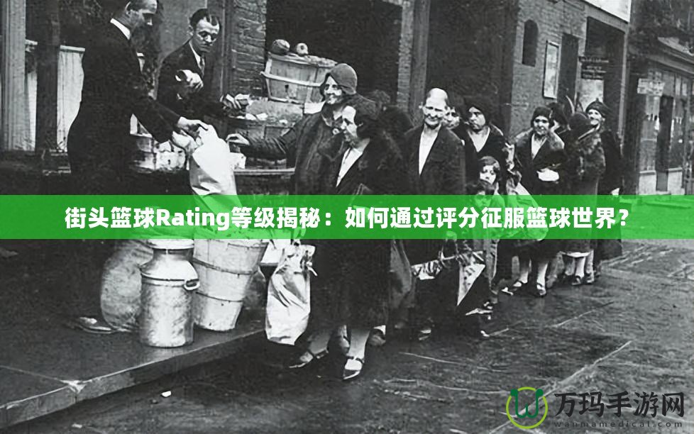 街頭籃球Rating等級揭秘：如何通過評分征服籃球世界？