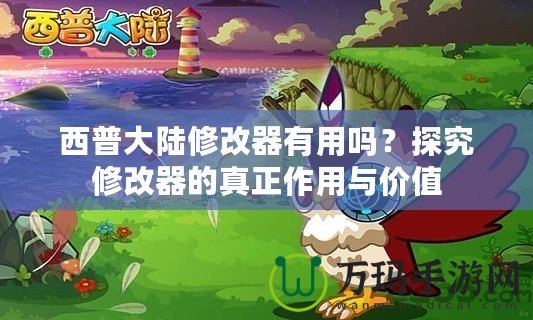 西普大陸修改器有用嗎？探究修改器的真正作用與價(jià)值