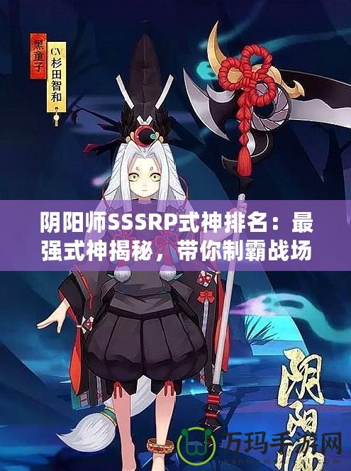 陰陽師SSSRP式神排名：最強式神揭秘，帶你制霸戰(zhàn)場！