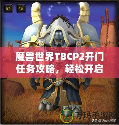 魔獸世界TBCP2開(kāi)門(mén)任務(wù)攻略，輕松開(kāi)啟你通往黑暗之門(mén)的旅程！