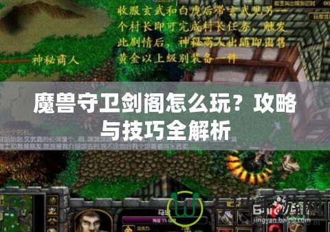 魔獸守衛(wèi)劍閣怎么玩？攻略與技巧全解析