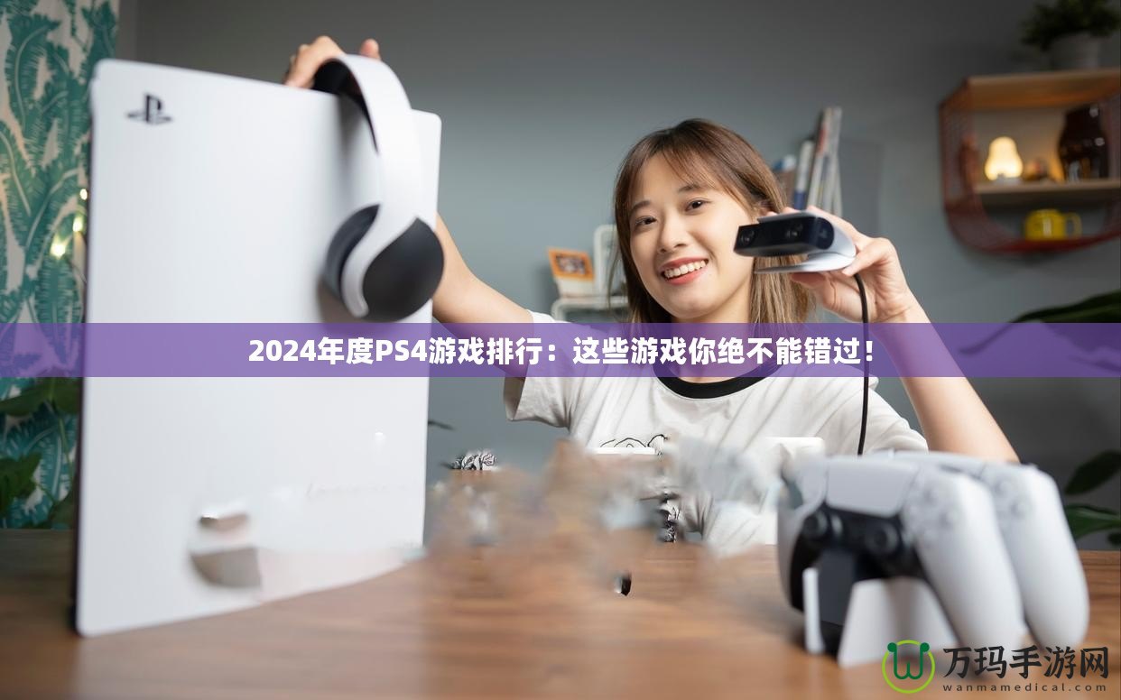 2024年度PS4游戲排行：這些游戲你絕不能錯過！