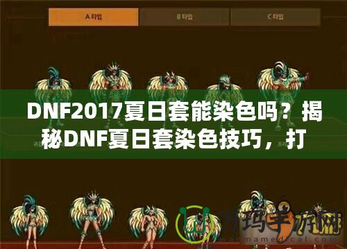 DNF2017夏日套能染色嗎？揭秘DNF夏日套染色技巧，打造專屬個性外觀