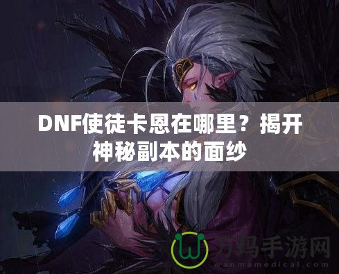 DNF使徒卡恩在哪里？揭開神秘副本的面紗