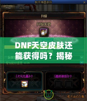 DNF天空皮膚還能獲得嗎？揭秘獲取方式與最新資訊！