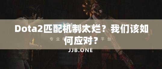 Dota2匹配機(jī)制太爛？我們?cè)撊绾螒?yīng)對(duì)？