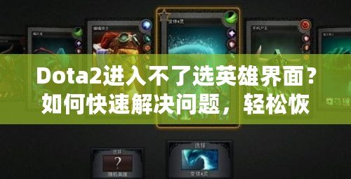 Dota2進入不了選英雄界面？如何快速解決問題，輕松恢復游戲體驗