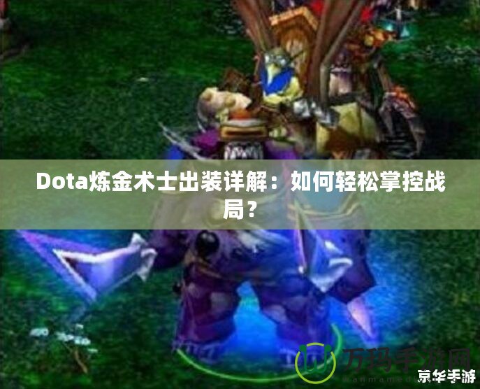 Dota煉金術士出裝詳解：如何輕松掌控戰(zhàn)局？