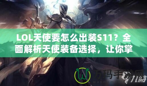 LOL天使要怎么出裝S11？全面解析天使裝備選擇，讓你掌控戰(zhàn)場！