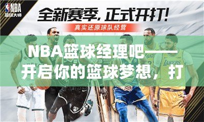 NBA籃球經(jīng)理吧——開啟你的籃球夢想，打造屬于你的冠軍球隊