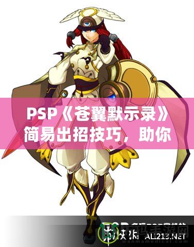 PSP《蒼翼默示錄》簡易出招技巧，助你輕松掌握戰(zhàn)斗精髓！