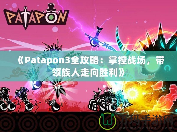 《Patapon3全攻略：掌控戰(zhàn)場，帶領(lǐng)族人走向勝利》