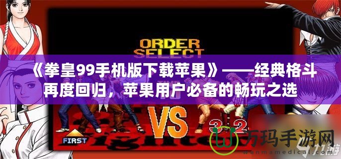 《拳皇99手機(jī)版下載蘋果》——經(jīng)典格斗再度回歸，蘋果用戶必備的暢玩之選