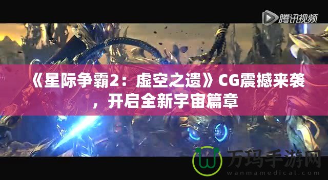 《星際爭(zhēng)霸2：虛空之遺》CG震撼來(lái)襲，開(kāi)啟全新宇宙篇章