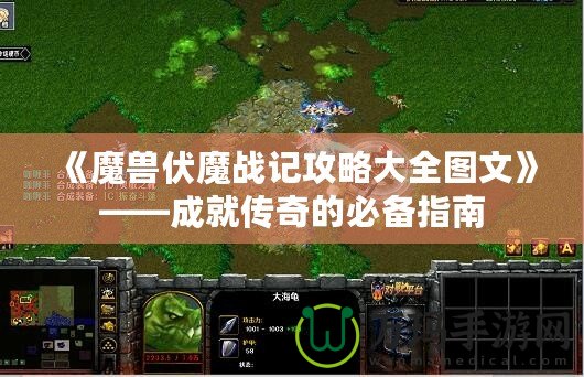 《魔獸伏魔戰(zhàn)記攻略大全圖文》——成就傳奇的必備指南