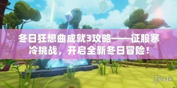 冬日狂想曲成就3攻略——征服寒冷挑戰(zhàn)，開啟全新冬日冒險(xiǎn)！