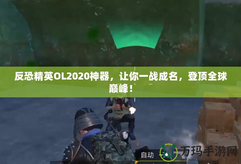 反恐精英OL2020神器，讓你一戰(zhàn)成名，登頂全球巔峰！