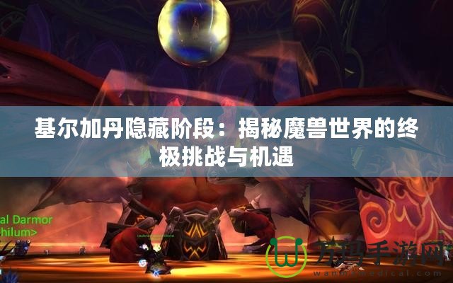 基爾加丹隱藏階段：揭秘魔獸世界的終極挑戰(zhàn)與機遇