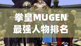 拳皇MUGEN最強(qiáng)人物排名：誰才是巔峰之選？