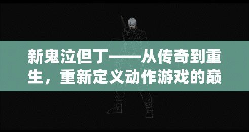 新鬼泣但丁——從傳奇到重生，重新定義動(dòng)作游戲的巔峰