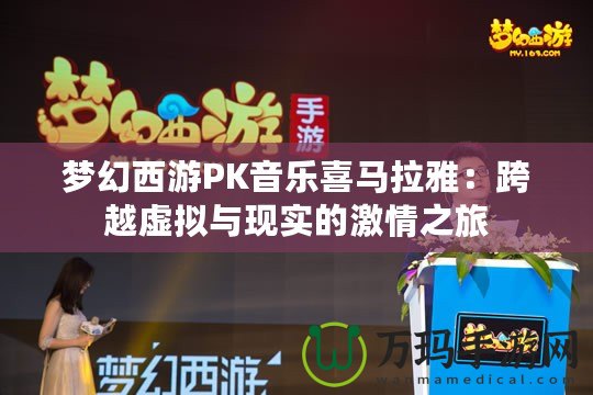 夢幻西游PK音樂喜馬拉雅：跨越虛擬與現實的激情之旅