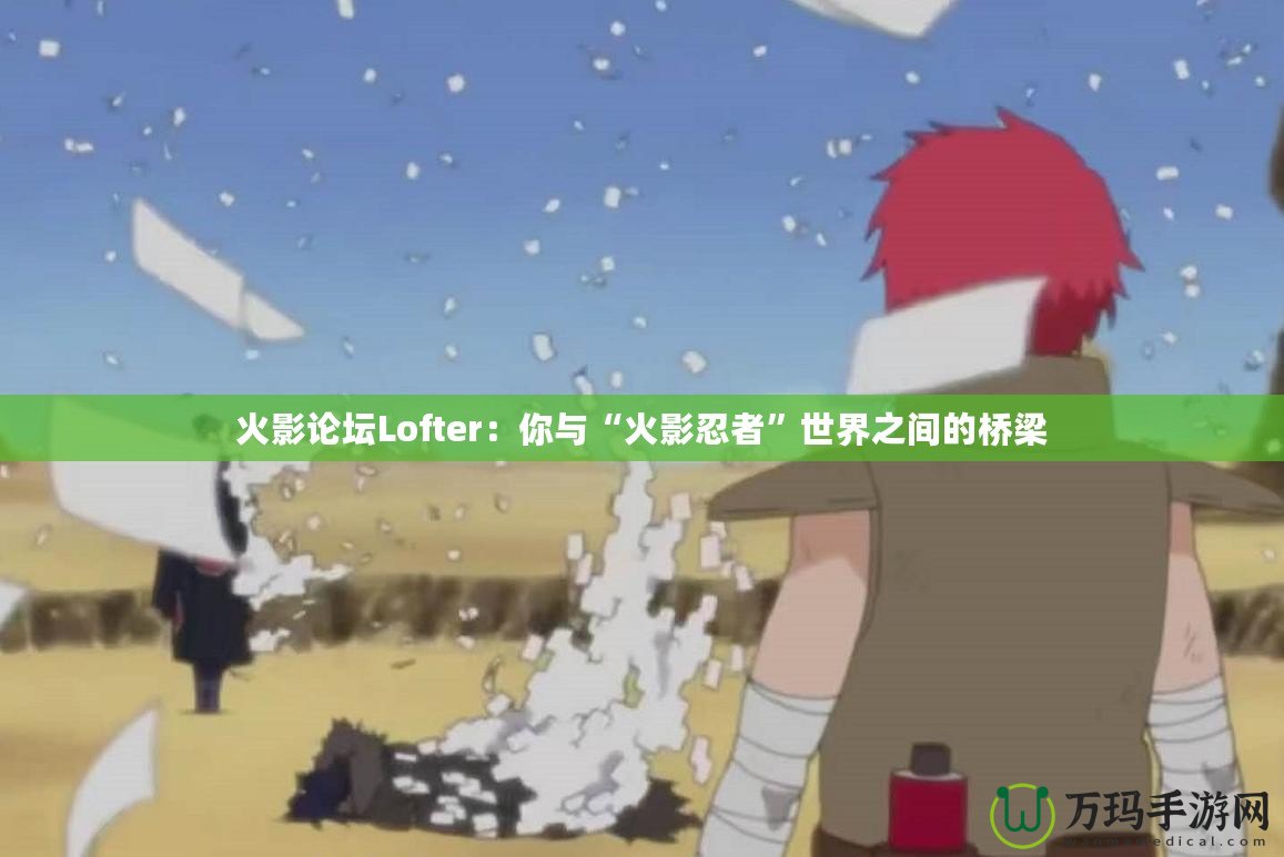 火影論壇Lofter：你與“火影忍者”世界之間的橋梁