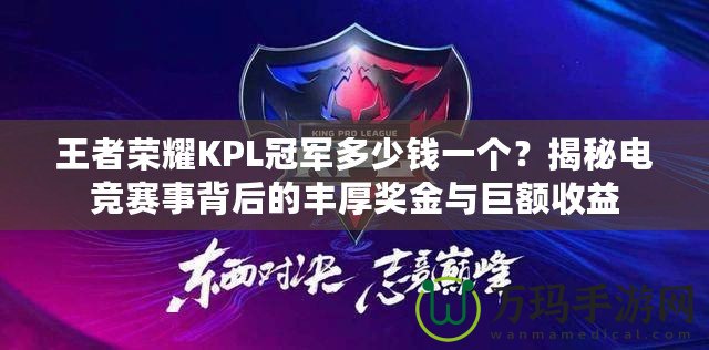 王者榮耀KPL冠軍多少錢一個？揭秘電競賽事背后的豐厚獎金與巨額收益