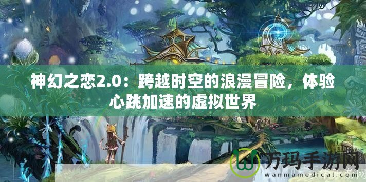 神幻之戀2.0：跨越時空的浪漫冒險，體驗心跳加速的虛擬世界