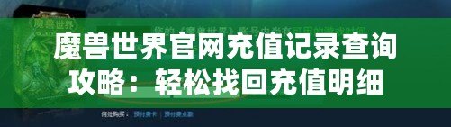 魔獸世界官網(wǎng)充值記錄查詢攻略：輕松找回充值明細(xì)