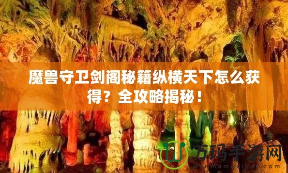 魔獸守衛(wèi)劍閣秘籍縱橫天下怎么獲得？全攻略揭秘！