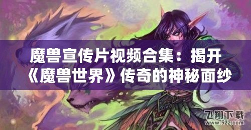 魔獸宣傳片視頻合集：揭開《魔獸世界》傳奇的神秘面紗