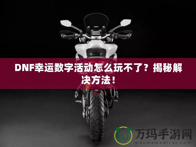 DNF幸運(yùn)數(shù)字活動(dòng)怎么玩不了？揭秘解決方法！