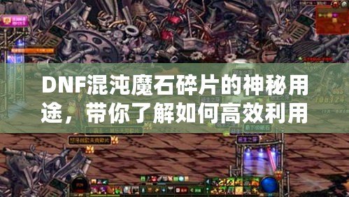 DNF混沌魔石碎片的神秘用途，帶你了解如何高效利用