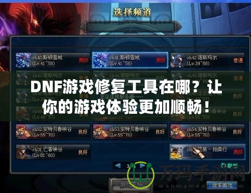 DNF游戲修復(fù)工具在哪？讓你的游戲體驗更加順暢！