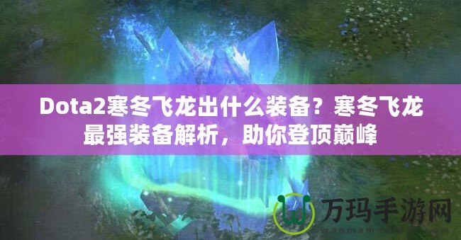 Dota2寒冬飛龍出什么裝備？寒冬飛龍最強裝備解析，助你登頂巔峰