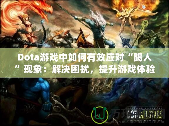 Dota游戲中如何有效應(yīng)對(duì)“踢人”現(xiàn)象：解決困擾，提升游戲體驗(yàn)