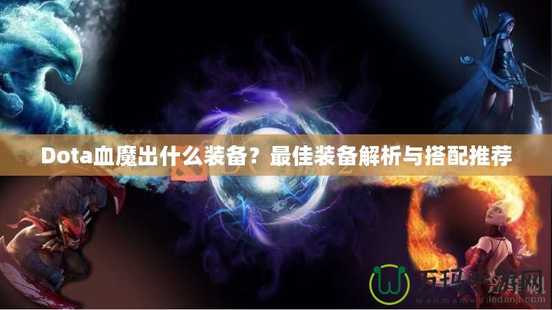 Dota血魔出什么裝備？最佳裝備解析與搭配推薦